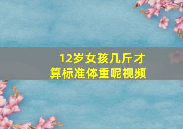 12岁女孩几斤才算标准体重呢视频