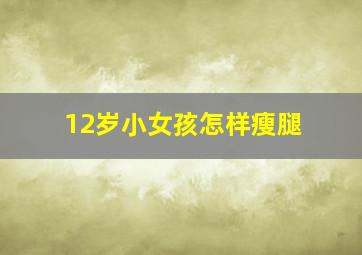 12岁小女孩怎样瘦腿