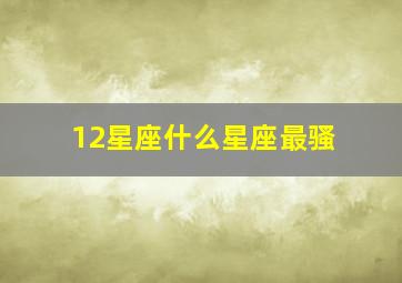 12星座什么星座最骚