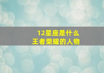 12星座是什么王者荣耀的人物