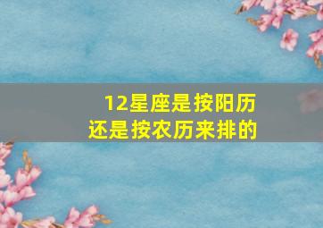 12星座是按阳历还是按农历来排的