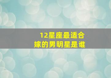 12星座最适合嫁的男明星是谁