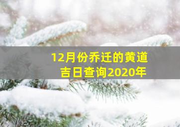 12月份乔迁的黄道吉日查询2020年