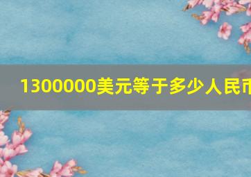 1300000美元等于多少人民币