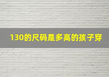 130的尺码是多高的孩子穿