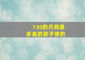 130的尺码是多高的孩子穿的