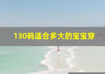 130码适合多大的宝宝穿