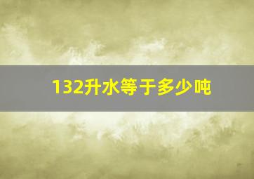 132升水等于多少吨