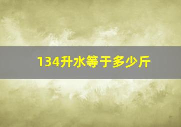 134升水等于多少斤