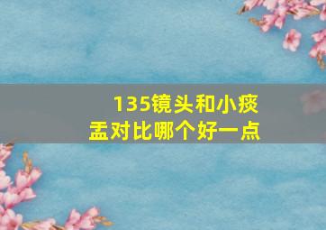 135镜头和小痰盂对比哪个好一点