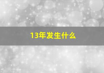 13年发生什么