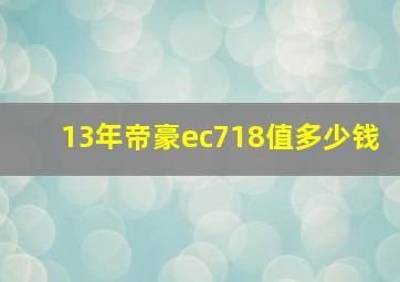 13年帝豪ec718值多少钱