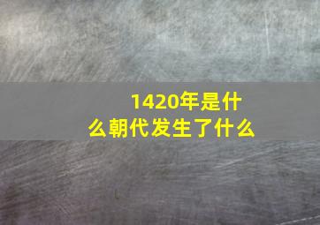 1420年是什么朝代发生了什么