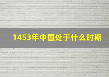 1453年中国处于什么时期