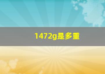 1472g是多重