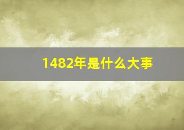 1482年是什么大事