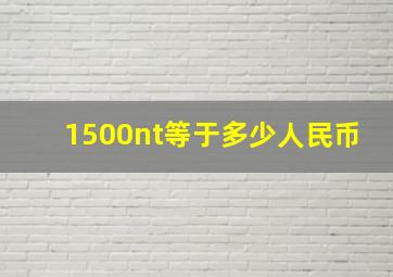 1500nt等于多少人民币