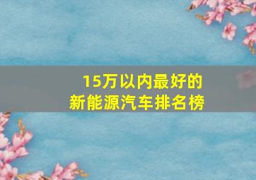 15万以内最好的新能源汽车排名榜