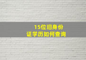 15位旧身份证学历如何查询