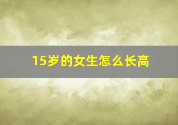 15岁的女生怎么长高