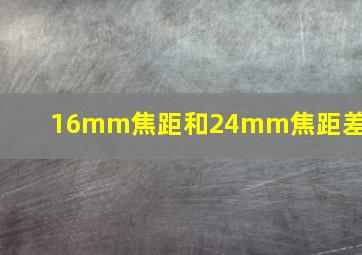 16mm焦距和24mm焦距差异