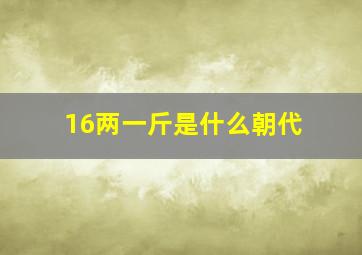 16两一斤是什么朝代