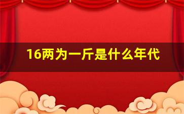 16两为一斤是什么年代