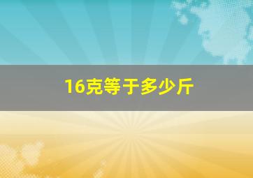 16克等于多少斤