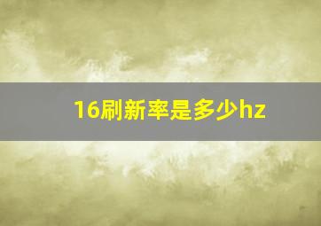 16刷新率是多少hz