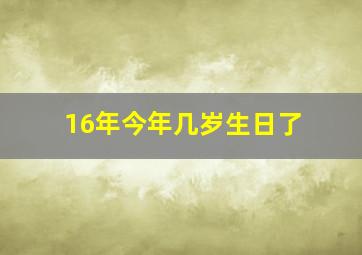 16年今年几岁生日了