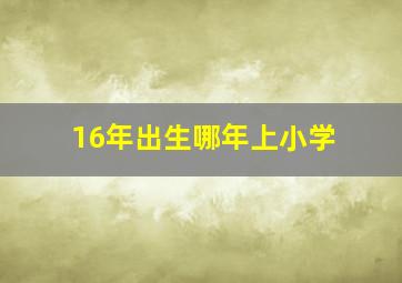 16年出生哪年上小学