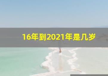 16年到2021年是几岁