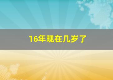 16年现在几岁了