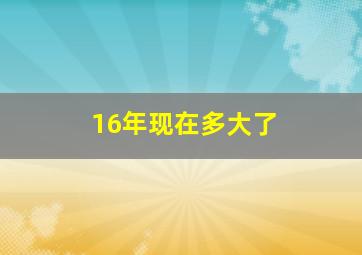 16年现在多大了