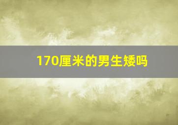 170厘米的男生矮吗