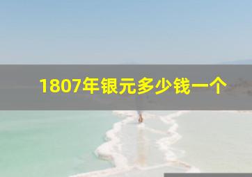 1807年银元多少钱一个