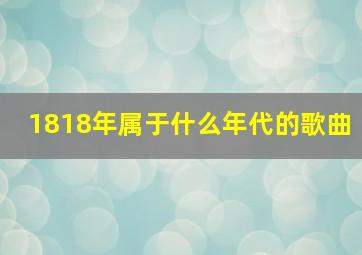 1818年属于什么年代的歌曲