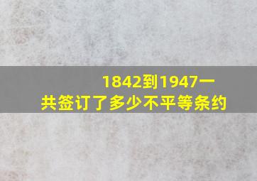 1842到1947一共签订了多少不平等条约