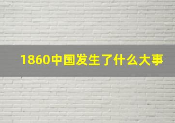 1860中国发生了什么大事