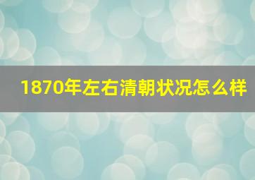 1870年左右清朝状况怎么样