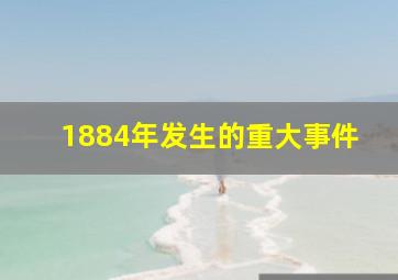 1884年发生的重大事件