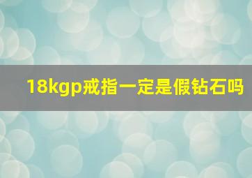 18kgp戒指一定是假钻石吗