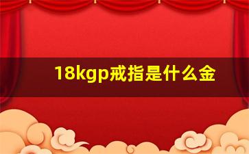 18kgp戒指是什么金