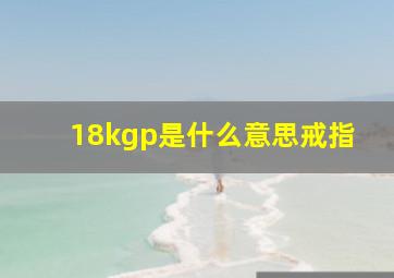 18kgp是什么意思戒指