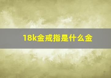 18k金戒指是什么金