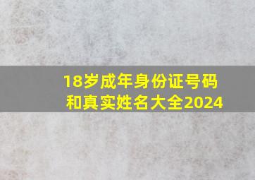 18岁成年身份证号码和真实姓名大全2024