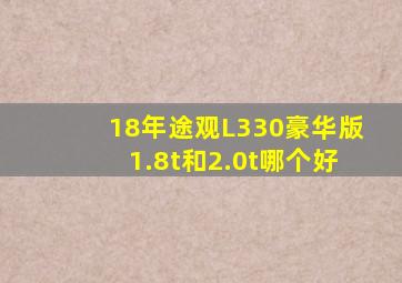 18年途观L330豪华版1.8t和2.0t哪个好