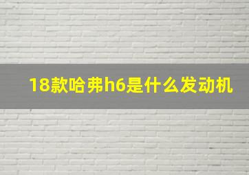 18款哈弗h6是什么发动机