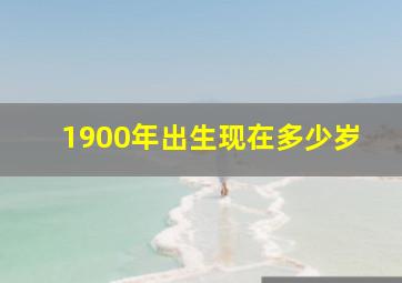 1900年出生现在多少岁