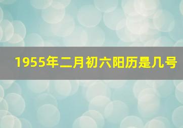 1955年二月初六阳历是几号